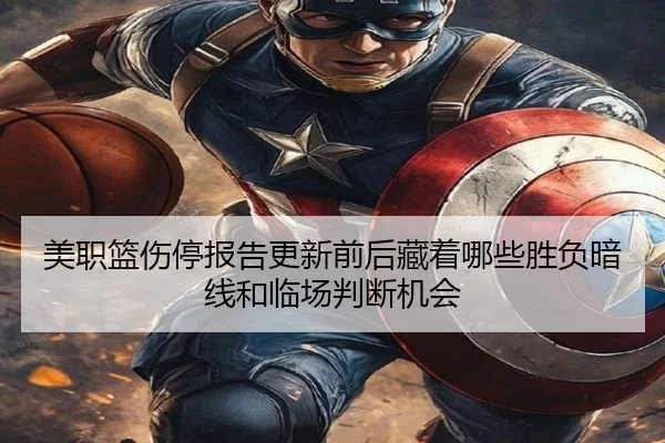美职篮伤停报告更新前后藏着哪些胜负暗线和临场判断机会